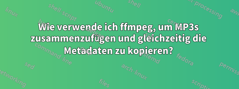 Wie verwende ich ffmpeg, um MP3s zusammenzufügen und gleichzeitig die Metadaten zu kopieren?