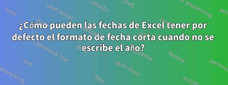 ¿Cómo pueden las fechas de Excel tener por defecto el formato de fecha corta cuando no se escribe el año?