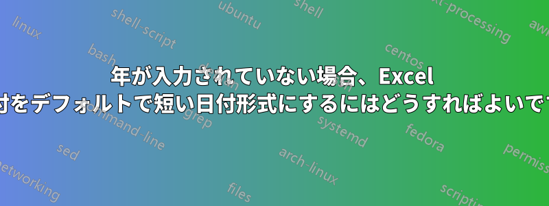 年が入力されていない場合、Excel の日付をデフォルトで短い日付形式にするにはどうすればよいですか?