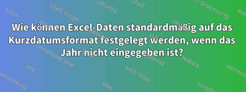 Wie können Excel-Daten standardmäßig auf das Kurzdatumsformat festgelegt werden, wenn das Jahr nicht eingegeben ist?
