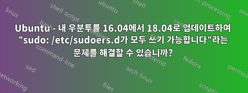 Ubuntu - 내 우분투를 16.04에서 18.04로 업데이트하여 "sudo: /etc/sudoers.d가 모두 쓰기 가능합니다"라는 문제를 해결할 수 있습니까?