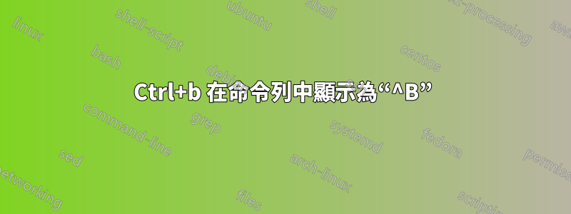 Ctrl+b 在命令列中顯示為“^B”