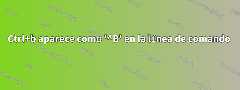 Ctrl+b aparece como '^B' en la línea de comando