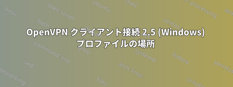 OpenVPN クライアント接続 2.5 (Windows) プロファイルの場所
