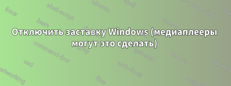 Отключить заставку Windows (медиаплееры могут это сделать)