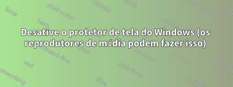 Desative o protetor de tela do Windows (os reprodutores de mídia podem fazer isso)