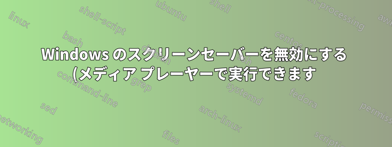 Windows のスクリーンセーバーを無効にする (メディア プレーヤーで実行できます)