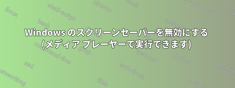 Windows のスクリーンセーバーを無効にする (メディア プレーヤーで実行できます)