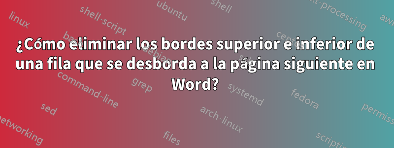 ¿Cómo eliminar los bordes superior e inferior de una fila que se desborda a la página siguiente en Word?
