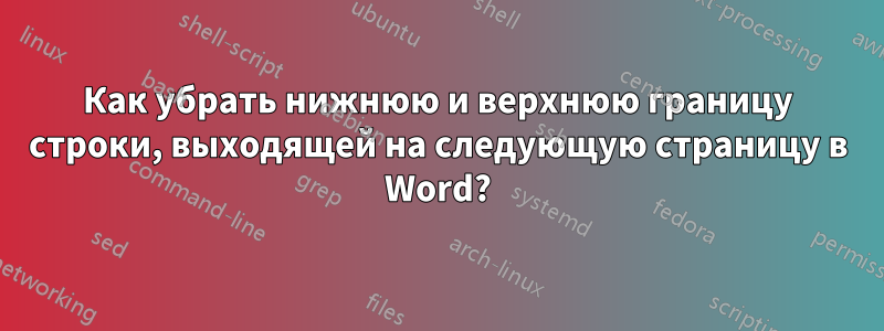 Как убрать нижнюю и верхнюю границу строки, выходящей на следующую страницу в Word?