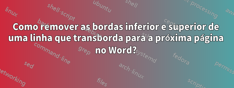 Como remover as bordas inferior e superior de uma linha que transborda para a próxima página no Word?