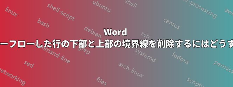 Word で次のページにオーバーフローした行の下部と上部の境界線を削除するにはどうすればよいでしょうか?
