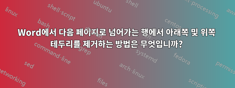 Word에서 다음 페이지로 넘어가는 행에서 아래쪽 및 위쪽 테두리를 제거하는 방법은 무엇입니까?