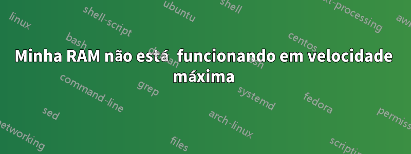Minha RAM não está funcionando em velocidade máxima