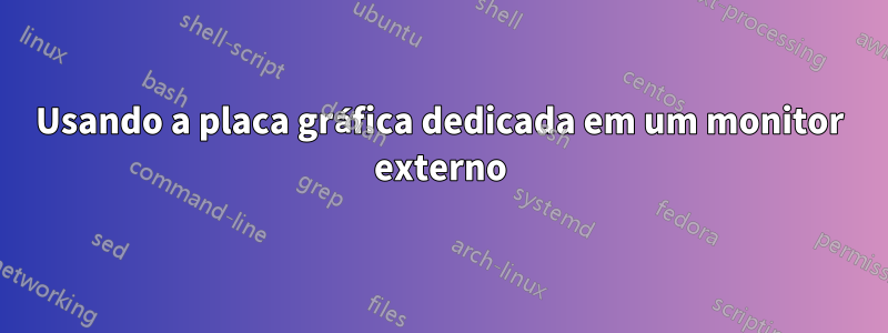 Usando a placa gráfica dedicada em um monitor externo