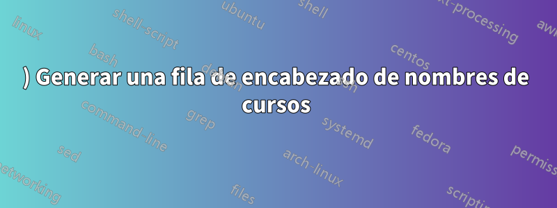 1) Generar una fila de encabezado de nombres de cursos