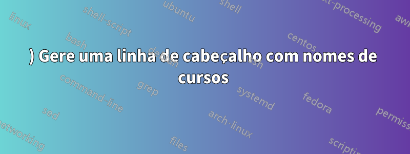1) Gere uma linha de cabeçalho com nomes de cursos