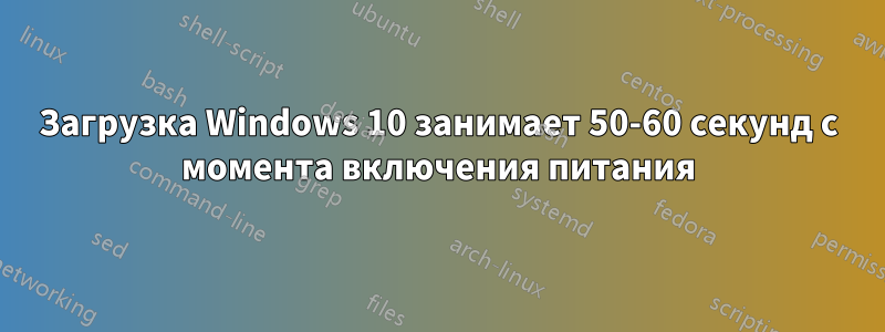 Загрузка Windows 10 занимает 50-60 секунд с момента включения питания