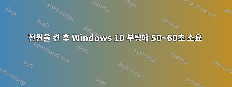 전원을 켠 후 Windows 10 부팅에 50~60초 소요