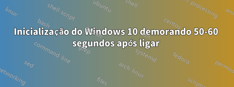 Inicialização do Windows 10 demorando 50-60 segundos após ligar