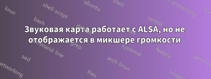 Звуковая карта работает с ALSA, но не отображается в микшере громкости