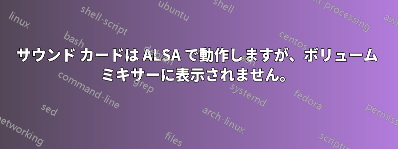 サウンド カードは ALSA で動作しますが、ボリューム ミキサーに表示されません。