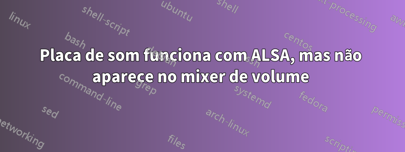 Placa de som funciona com ALSA, mas não aparece no mixer de volume