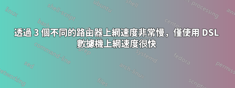 透過 3 個不同的路由器上網速度非常慢，僅使用 DSL 數據機上網速度很快