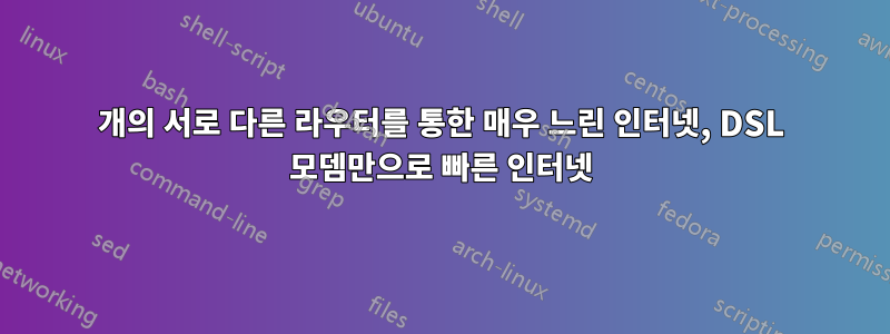 3개의 서로 다른 라우터를 통한 매우 느린 인터넷, DSL 모뎀만으로 빠른 인터넷