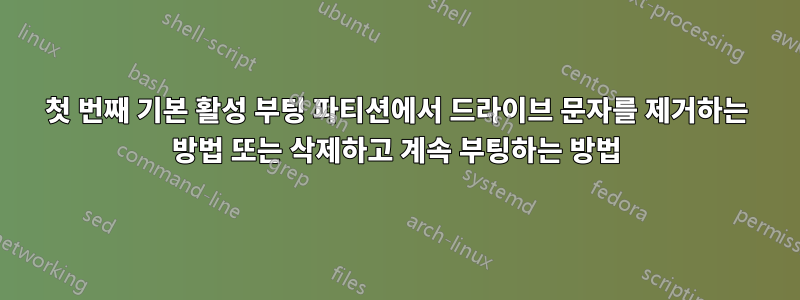 첫 번째 기본 활성 부팅 파티션에서 드라이브 문자를 제거하는 방법 또는 삭제하고 계속 부팅하는 방법