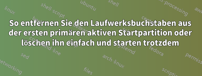 So entfernen Sie den Laufwerksbuchstaben aus der ersten primären aktiven Startpartition oder löschen ihn einfach und starten trotzdem