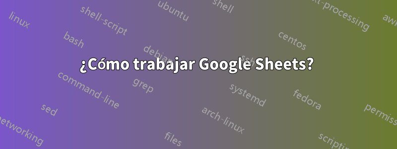 ¿Cómo trabajar Google Sheets?