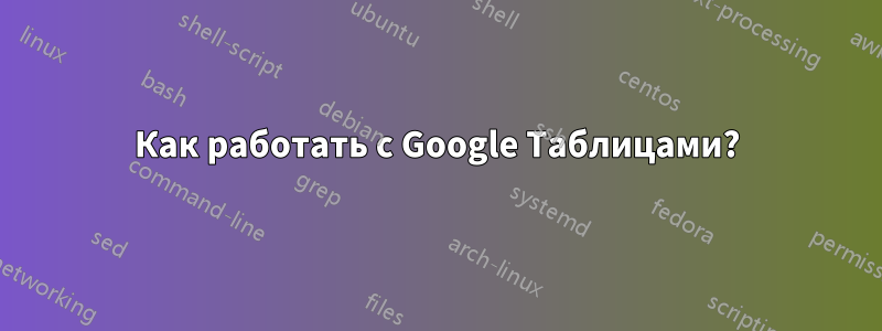 Как работать с Google Таблицами?