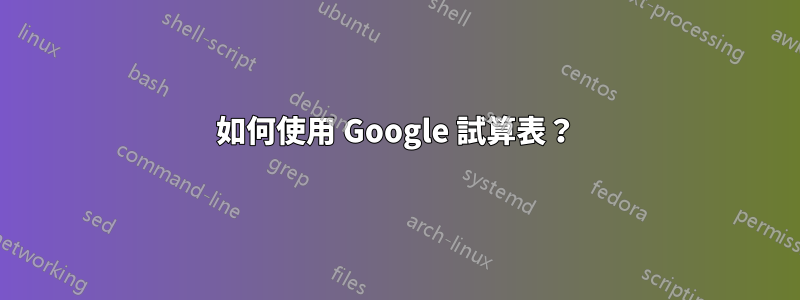 如何使用 Google 試算表？