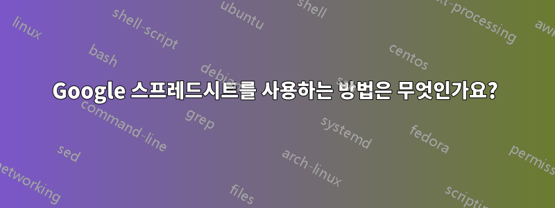 Google 스프레드시트를 사용하는 방법은 무엇인가요?