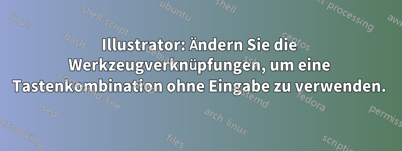 Illustrator: Ändern Sie die Werkzeugverknüpfungen, um eine Tastenkombination ohne Eingabe zu verwenden.