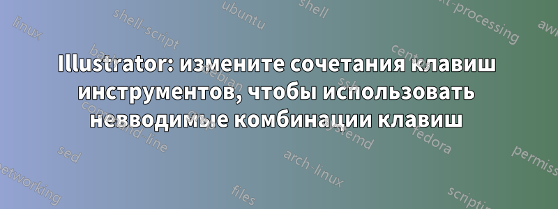 Illustrator: измените сочетания клавиш инструментов, чтобы использовать невводимые комбинации клавиш