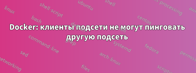 Docker: клиенты подсети не могут пинговать другую подсеть