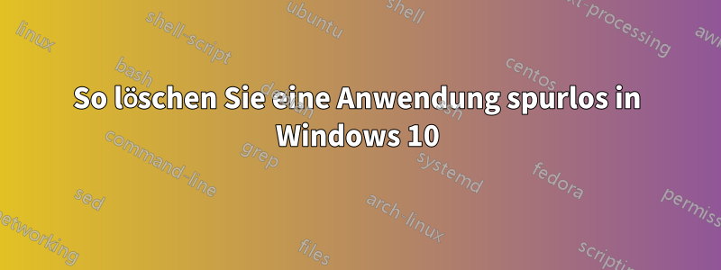 So löschen Sie eine Anwendung spurlos in Windows 10