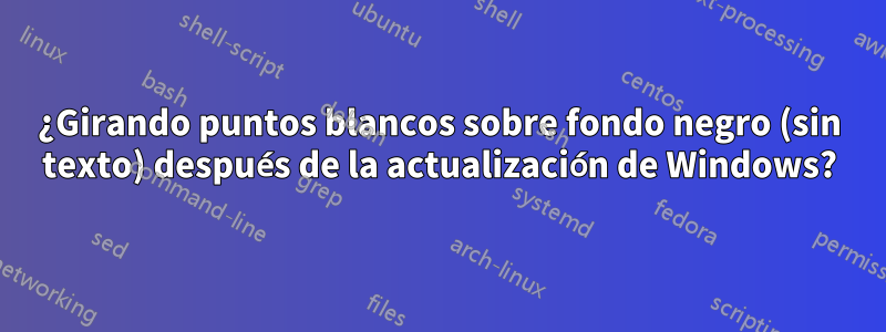 ¿Girando puntos blancos sobre fondo negro (sin texto) después de la actualización de Windows?