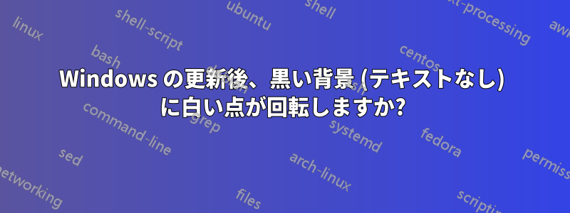 Windows の更新後、黒い背景 (テキストなし) に白い点が回転しますか?
