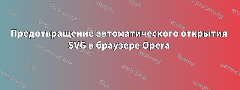 Предотвращение автоматического открытия SVG в браузере Opera