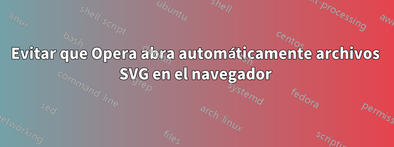 Evitar que Opera abra automáticamente archivos SVG en el navegador