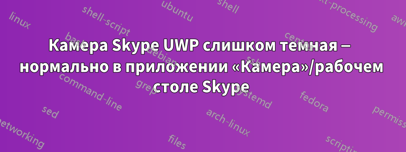 Камера Skype UWP слишком темная — нормально в приложении «Камера»/рабочем столе Skype