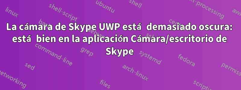 La cámara de Skype UWP está demasiado oscura: está bien en la aplicación Cámara/escritorio de Skype