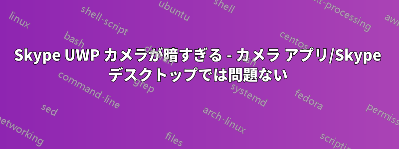 Skype UWP カメラが暗すぎる - カメラ アプリ/Skype デスクトップでは問題ない