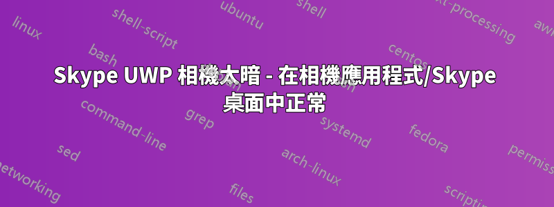 Skype UWP 相機太暗 - 在相機應用程式/Skype 桌面中正常