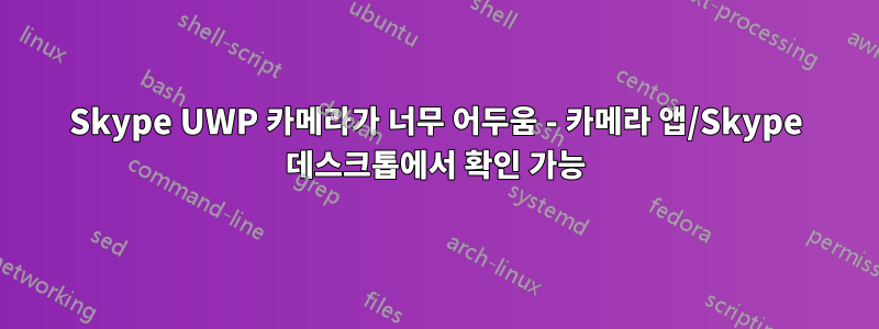 Skype UWP 카메라가 너무 어두움 - 카메라 앱/Skype 데스크톱에서 확인 가능