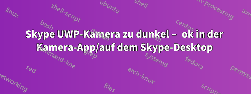 Skype UWP-Kamera zu dunkel – ok in der Kamera-App/auf dem Skype-Desktop