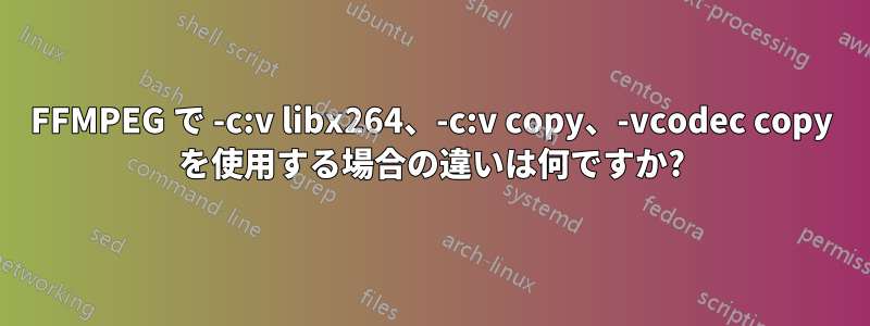 FFMPEG で -c:v libx264、-c:v copy、-vcodec copy を使用する場合の違いは何ですか?